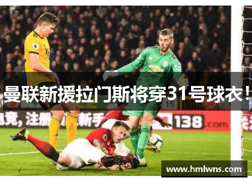 曼联新援拉门斯将穿31号球衣！